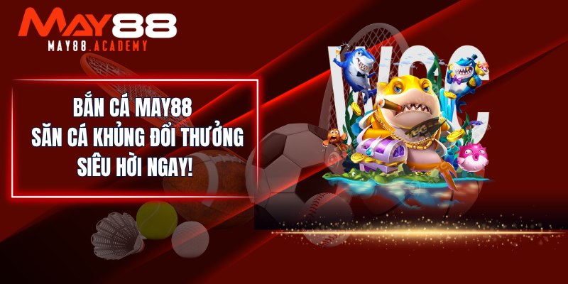 Sảnh game bắn cá may88 top đổi thưởng hấp dẫn